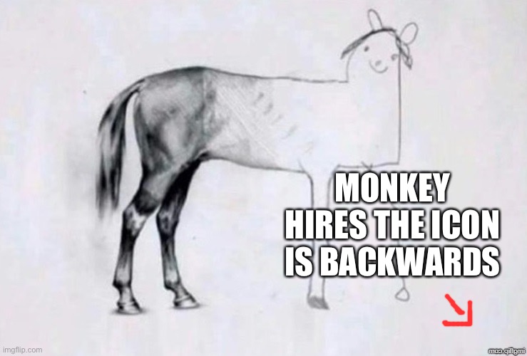 Horse Drawing | MONKEY HIRES THE ICON IS BACKWARDS | image tagged in horse drawing | made w/ Imgflip meme maker