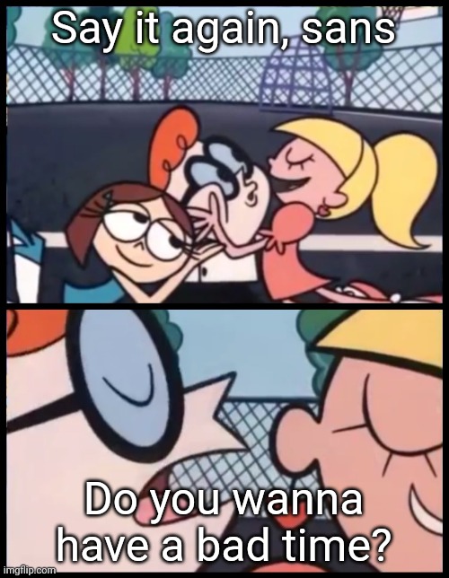 Say it Again, Dexter | Say it again, sans; Do you wanna have a bad time? | image tagged in say it again dexter,sans undertale,funny | made w/ Imgflip meme maker