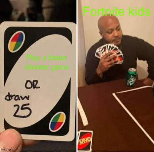 UNO Draw 25 Cards | Fortnite kids; Play a better shooter game | image tagged in memes,uno draw 25 cards | made w/ Imgflip meme maker