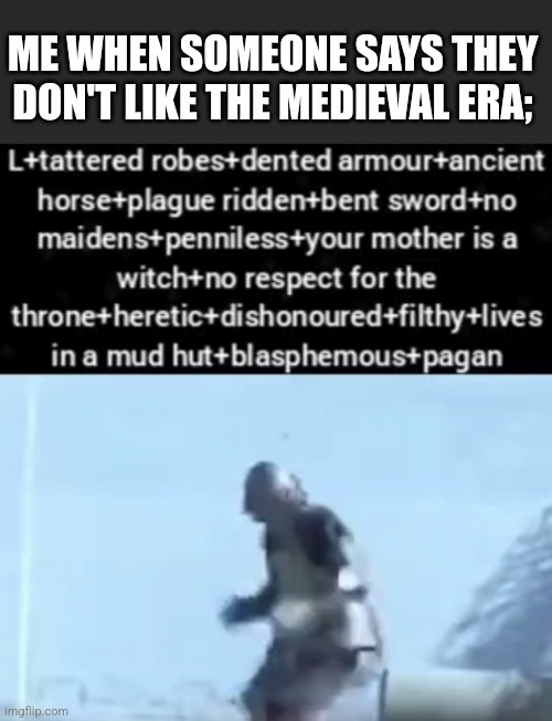 Crusader Ratio | ME WHEN SOMEONE SAYS THEY DON'T LIKE THE MEDIEVAL ERA; | image tagged in crusader ratio | made w/ Imgflip meme maker