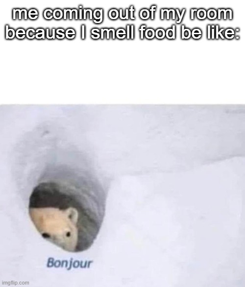 true tho | me coming out of my room because I smell food be like: | image tagged in bonjour | made w/ Imgflip meme maker