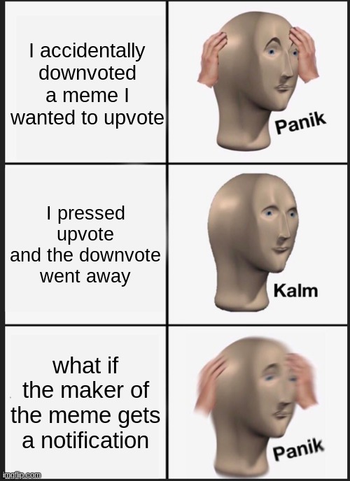 Who can relate? | I accidentally downvoted a meme I wanted to upvote; I pressed upvote and the downvote went away; what if the maker of the meme gets a notification | image tagged in memes,panik kalm panik | made w/ Imgflip meme maker