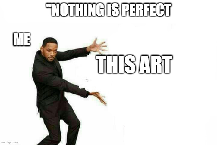Nothing is perfect  | "NOTHING IS PERFECT; ME; THIS ART | image tagged in nothing is perfect,comments | made w/ Imgflip meme maker