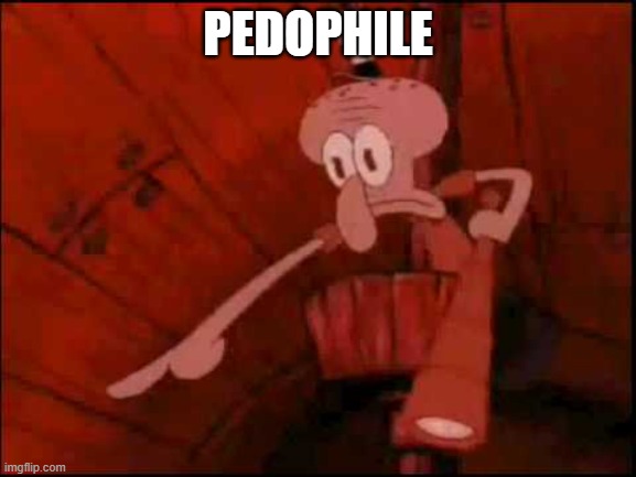 Squidward pointing | PEDOPHILE | image tagged in squidward pointing | made w/ Imgflip meme maker