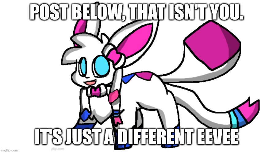 redeigned sylceon | POST BELOW, THAT ISN'T YOU. IT'S JUST A DIFFERENT EEVEE | image tagged in redeigned sylceon | made w/ Imgflip meme maker