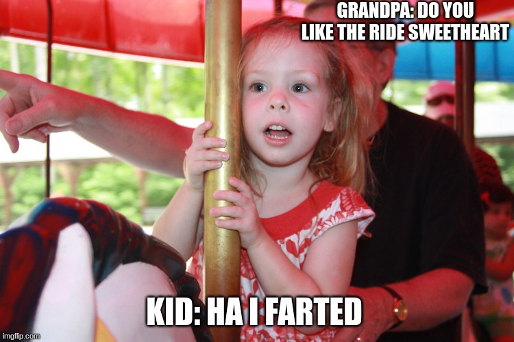 Kid at carnival | GRANDPA: DO YOU LIKE THE RIDE SWEETHEART; KID: HA I FARTED | image tagged in farts | made w/ Imgflip meme maker
