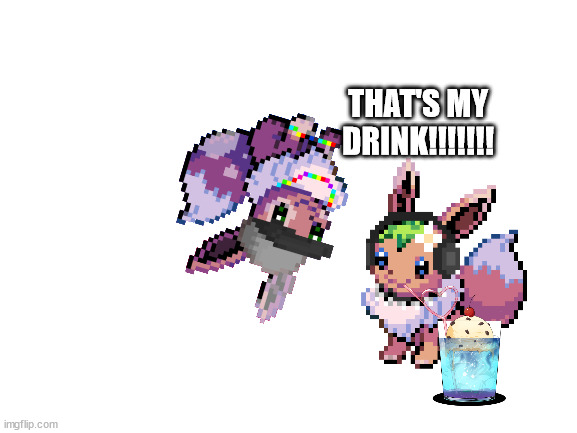 sylceon's eevee stories: MY DRINK!!!!!!! | THAT'S MY DRINK!!!!!!! | image tagged in blank white template | made w/ Imgflip meme maker