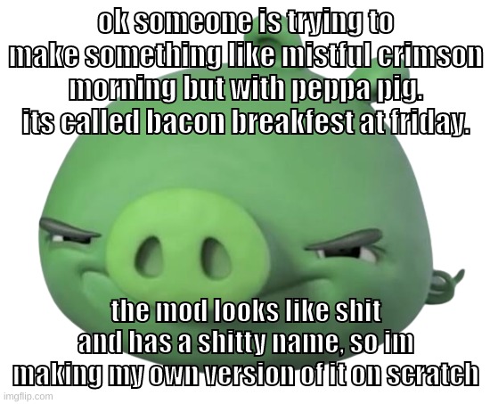 i guess its like some sort of latino fnf mod | ok someone is trying to make something like mistful crimson morning but with peppa pig. its called bacon breakfest at friday. the mod looks like shit and has a shitty name, so im making my own version of it on scratch | image tagged in memes,funny,pig,mistful crimson morning,peppa pig,scratch | made w/ Imgflip meme maker