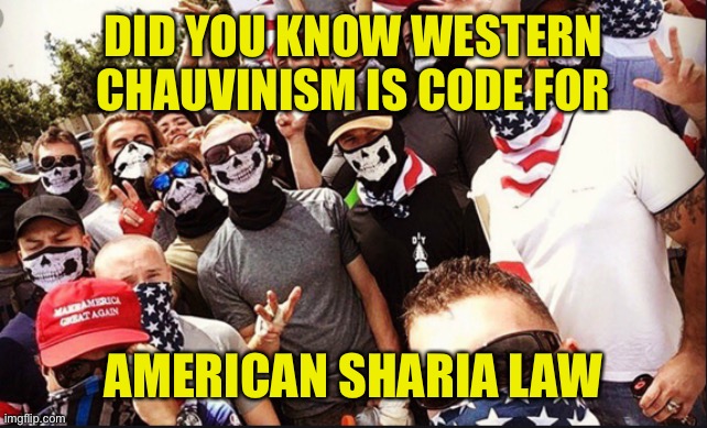 Proud Boys | DID YOU KNOW WESTERN CHAUVINISM IS CODE FOR; AMERICAN SHARIA LAW | image tagged in proud boys | made w/ Imgflip meme maker