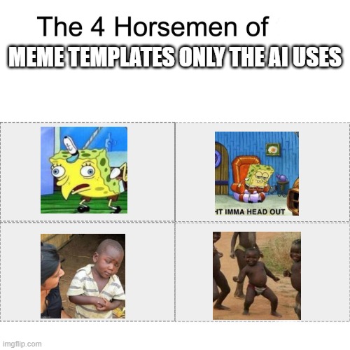 seriously, have you ever seen a human use these? | MEME TEMPLATES ONLY THE AI USES | image tagged in four horsemen,mocking spongebob,ight imma head out,third world skeptical kid,third world success kid | made w/ Imgflip meme maker