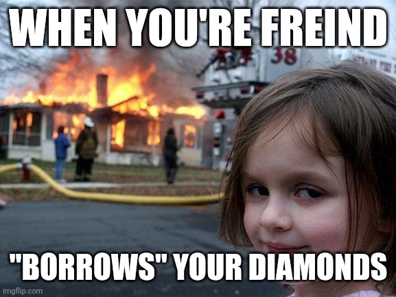 Disaster Girl | WHEN YOU'RE FREIND; "BORROWS" YOUR DIAMONDS | image tagged in memes,disaster girl | made w/ Imgflip meme maker