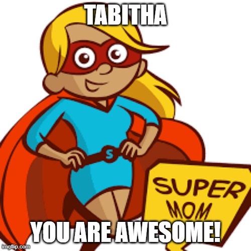 Super mom | TABITHA; YOU ARE AWESOME! | image tagged in strength | made w/ Imgflip meme maker