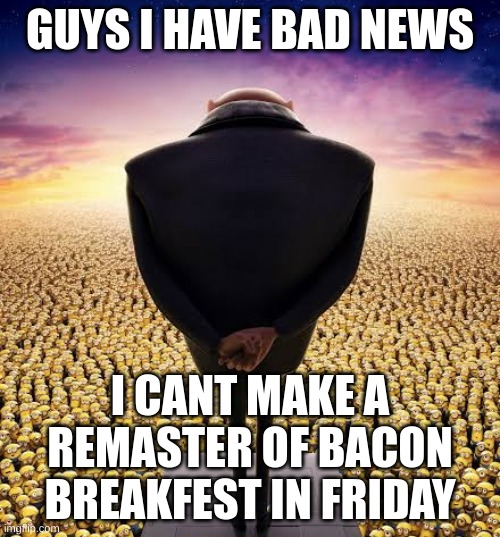 oh well at least we're getting breaking bad DS | GUYS I HAVE BAD NEWS; I CANT MAKE A REMASTER OF BACON BREAKFEST IN FRIDAY | image tagged in memes,funny,guys i have bad news,minions,bad news,fnf | made w/ Imgflip meme maker