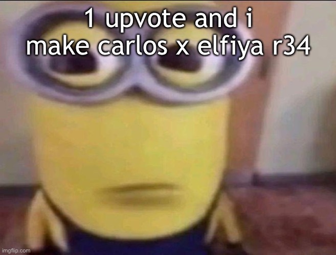 Minion Stare | 1 upvote and i make carlos x elfiya r34 | image tagged in minion stare,im srs pls donot upvote thi | made w/ Imgflip meme maker