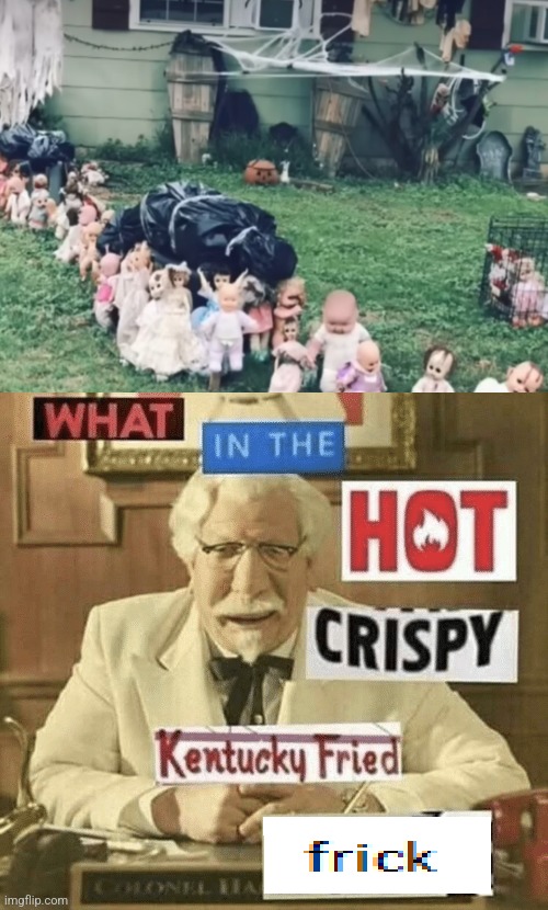 No | image tagged in what in the hot crispy kentucky fried frick,wtf,dolls,no just no | made w/ Imgflip meme maker