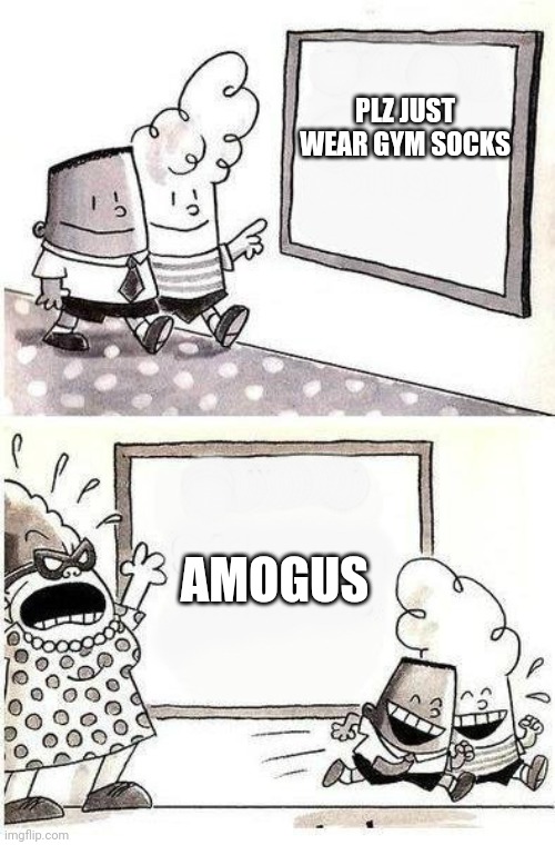 sussy amogus | PLZ JUST WEAR GYM SOCKS; AMOGUS | image tagged in funny | made w/ Imgflip meme maker