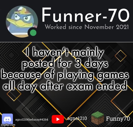 Funner-70’s Announcement | I haven’t mainly posted for 3 days because of playing games all day after exam ended | image tagged in funner-70 s announcement | made w/ Imgflip meme maker