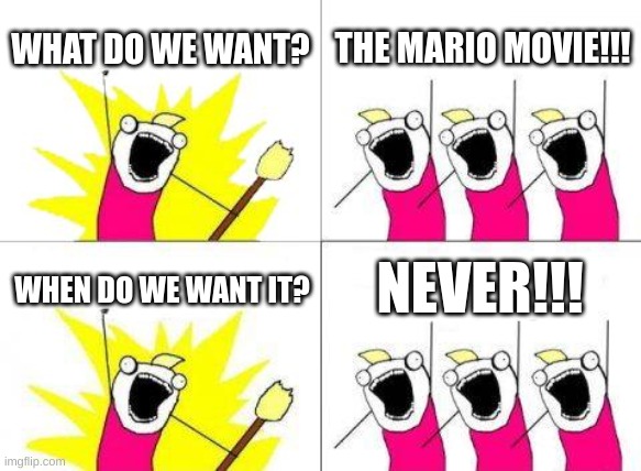 What Do We Want | WHAT DO WE WANT? THE MARIO MOVIE!!! NEVER!!! WHEN DO WE WANT IT? | image tagged in memes,what do we want,mario movie | made w/ Imgflip meme maker