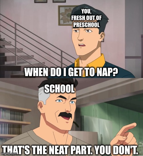 That's the neat part, you don't | YOU, FRESH OUT OF PRESCHOOL; WHEN DO I GET TO NAP? SCHOOL; THAT'S THE NEAT PART. YOU DON'T. | image tagged in that's the neat part you don't | made w/ Imgflip meme maker
