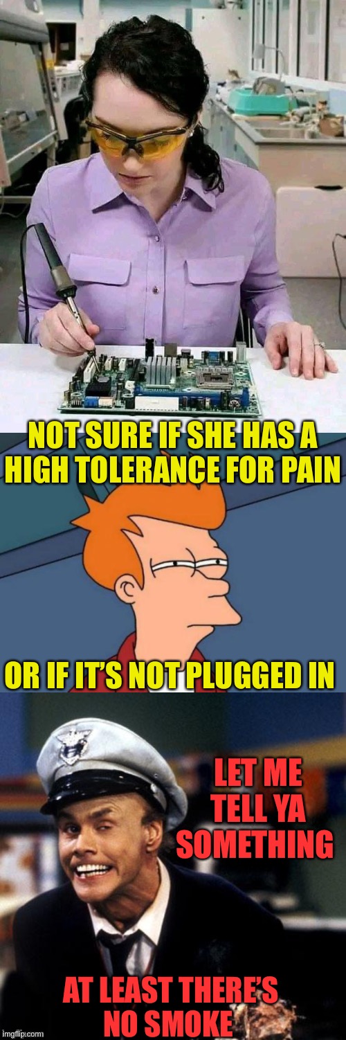 Good Thing She Has Her Safety Glasses On | NOT SURE IF SHE HAS A
HIGH TOLERANCE FOR PAIN; OR IF IT’S NOT PLUGGED IN; LET ME TELL YA SOMETHING; AT LEAST THERE’S
NO SMOKE | image tagged in memes,futurama fry,fire marshall bill burns,one does not simply,hide the pain harold,first world problems | made w/ Imgflip meme maker