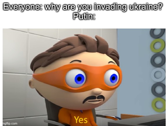Yes |  Everyone: why are you invading ukraine? 
Putin: | image tagged in yes,ukraine,putin | made w/ Imgflip meme maker