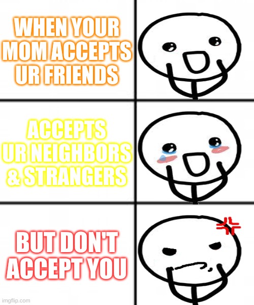 Homophobic Hypocrite (my mom) | WHEN YOUR MOM ACCEPTS UR FRIENDS; ACCEPTS UR NEIGHBORS & STRANGERS; BUT DON'T ACCEPT YOU | image tagged in 3 x 2 meme template | made w/ Imgflip meme maker