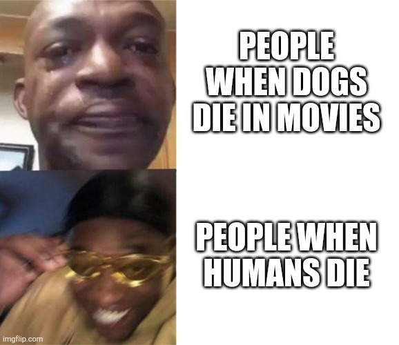 Black Guy Crying and Black Guy Laughing |  PEOPLE WHEN DOGS DIE IN MOVIES; PEOPLE WHEN HUMANS DIE | image tagged in black guy crying and black guy laughing | made w/ Imgflip meme maker