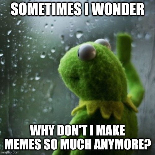 Sometimes I do | SOMETIMES I WONDER; WHY DON'T I MAKE MEMES SO MUCH ANYMORE? | image tagged in sometimes i wonder | made w/ Imgflip meme maker