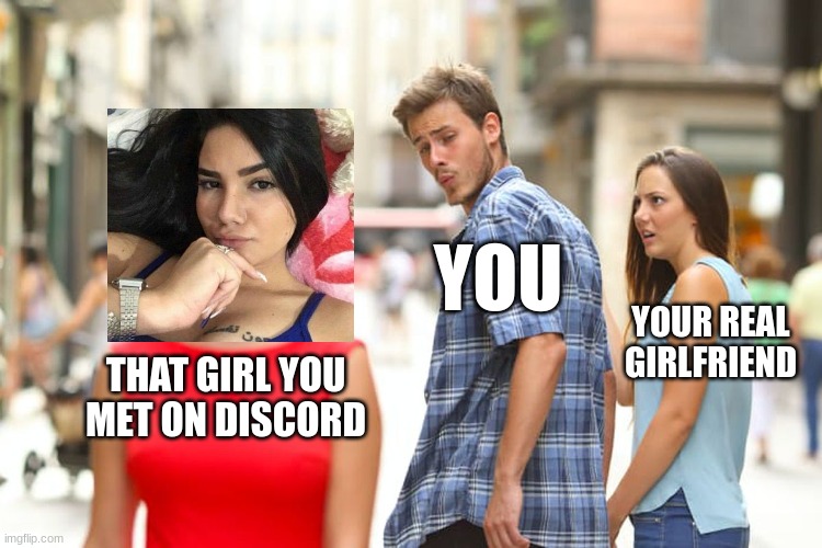 baddie vs irl gf | YOU; YOUR REAL GIRLFRIEND; THAT GIRL YOU MET ON DISCORD | image tagged in memes,distracted boyfriend | made w/ Imgflip meme maker