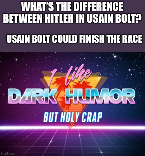 I like dark humor but holy crap | WHAT’S THE DIFFERENCE BETWEEN HITLER IN USAIN BOLT? USAIN BOLT COULD FINISH THE RACE | image tagged in i like dark humor but holy crap | made w/ Imgflip meme maker