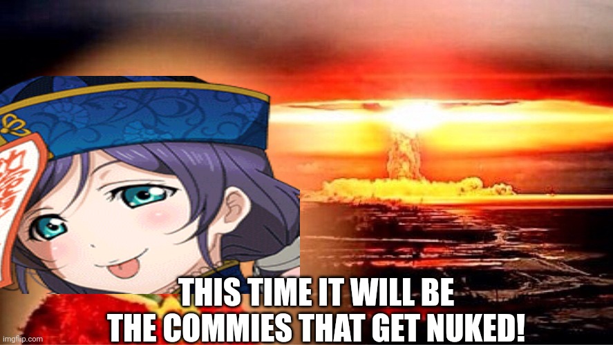 THIS TIME IT WILL BE THE COMMIES THAT GET NUKED! | made w/ Imgflip meme maker