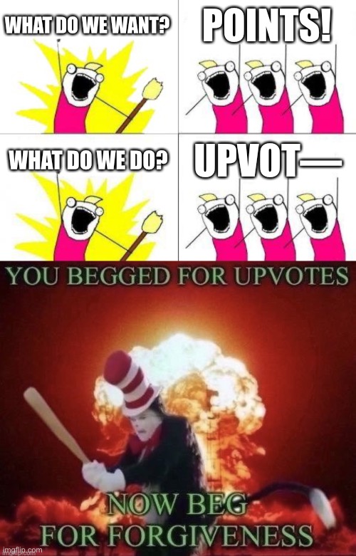 When you Beg for Upvotes | WHAT DO WE WANT? POINTS! WHAT DO WE DO? UPVOT— | image tagged in memes,what do we want,beg for forgiveness,imgflip,upvote begging,stop reading the tags | made w/ Imgflip meme maker