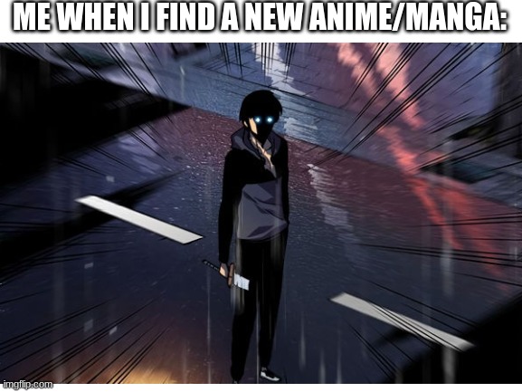 When I find a new manga to read/anime to watch | ME WHEN I FIND A NEW ANIME/MANGA: | image tagged in anime meme,manga | made w/ Imgflip meme maker