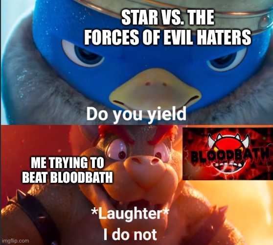 Destroying SVTFOE Haters by Beating Bloodbath in GD | STAR VS. THE FORCES OF EVIL HATERS; ME TRYING TO BEAT BLOODBATH | image tagged in do you yield,memes,svtfoe,geometry dash,gaming,star vs the forces of evil | made w/ Imgflip meme maker