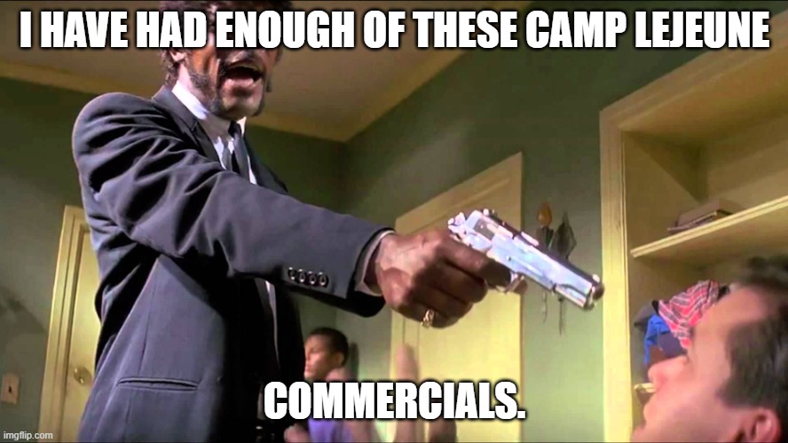 No more Please. | I HAVE HAD ENOUGH OF THESE CAMP LEJEUNE; COMMERCIALS. | image tagged in pulp fiction say what one more time,commercials | made w/ Imgflip meme maker
