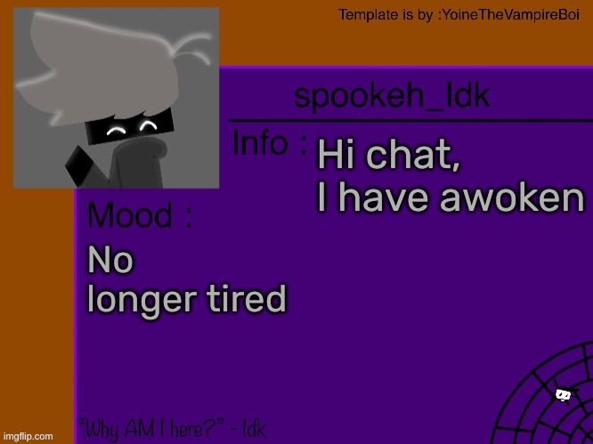 Idk's spooky month announcement template [THANK YOU YOINE-] | Hi chat, I have awoken; No longer tired | image tagged in idk's spooky month announcement template thank you yoine-,idk,stuff,s o u p,carck | made w/ Imgflip meme maker