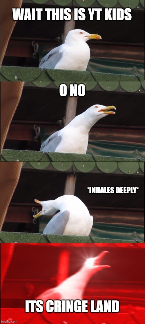 Inhaling Seagull Meme | WAIT THIS IS YT KIDS O NO *INHALES DEEPLY* ITS CRINGE LAND | image tagged in memes,inhaling seagull | made w/ Imgflip meme maker