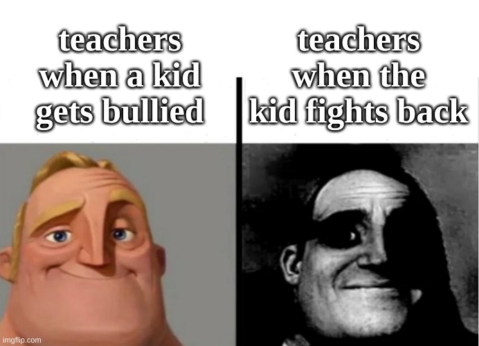 Mr incredible meme | teachers when the kid fights back; teachers when a kid gets bullied | image tagged in teacher's copy | made w/ Imgflip meme maker