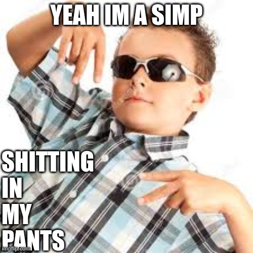 Cool kid sunglasses | YEAH IM A SIMP; SHITTING
IN
MY
PANTS | image tagged in cool,kids,poop,crap,shit,turd | made w/ Imgflip meme maker