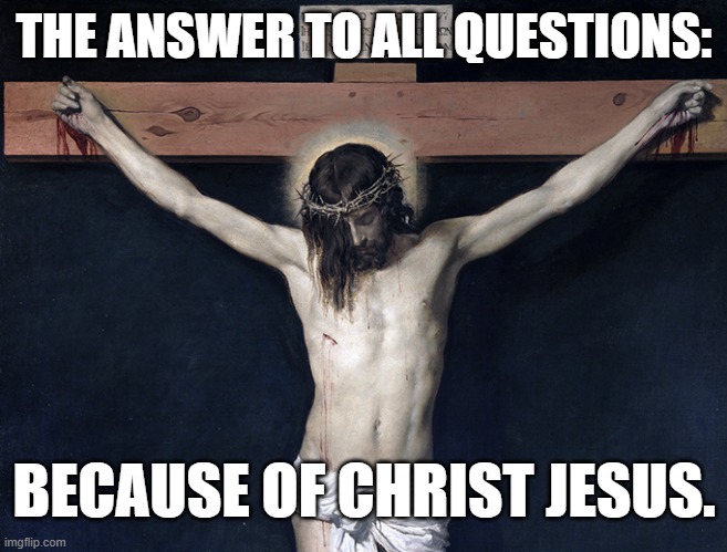THE ANSWER TO ALL QUESTIONS:; BECAUSE OF CHRIST JESUS. | made w/ Imgflip meme maker