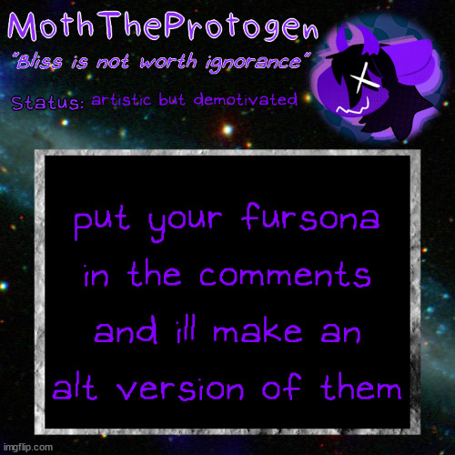 little art challenge because I desperately need something to draw rn | artistic but demotivated; put your fursona in the comments and ill make an alt version of them | image tagged in moth space temp | made w/ Imgflip meme maker