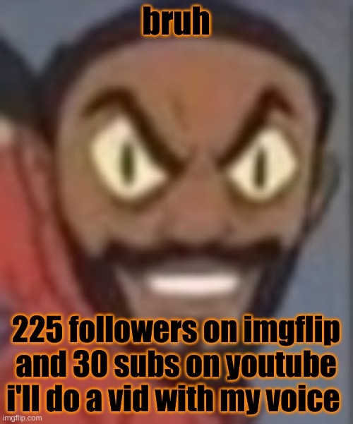 goofy ass | bruh; 225 followers on imgflip and 30 subs on youtube i'll do a vid with my voice | image tagged in goofy ass | made w/ Imgflip meme maker
