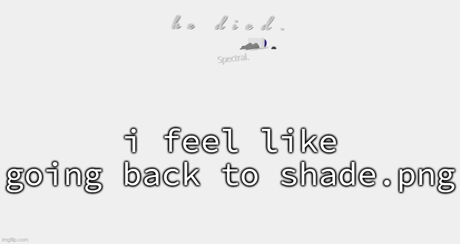 shade is dead | i feel like going back to shade.png | image tagged in shade is dead | made w/ Imgflip meme maker
