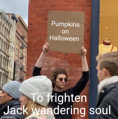 Pumpkins on Halloween; To frighten Jack wandering soul | image tagged in memes,guy holding cardboard sign | made w/ Imgflip meme maker