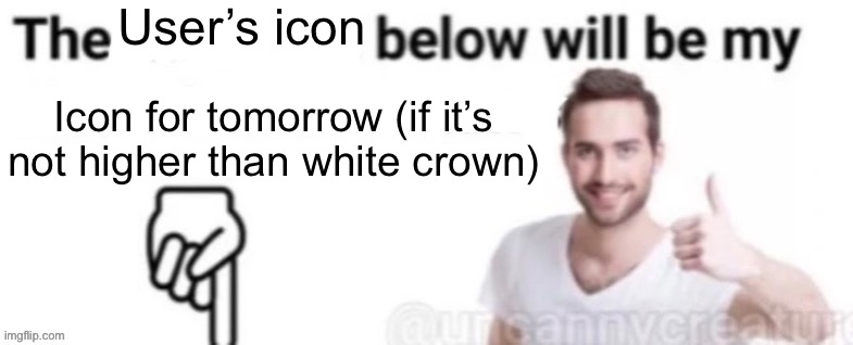 The blank below will be my blank | User’s icon; Icon for tomorrow (if it’s not higher than white crown) | image tagged in the blank below will be my blank | made w/ Imgflip meme maker