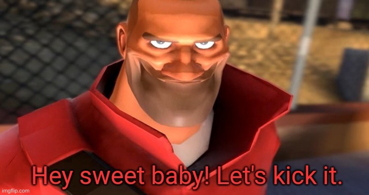 Hey sweet baby! Let's kick it. | image tagged in hey sweet baby let's kick it | made w/ Imgflip meme maker
