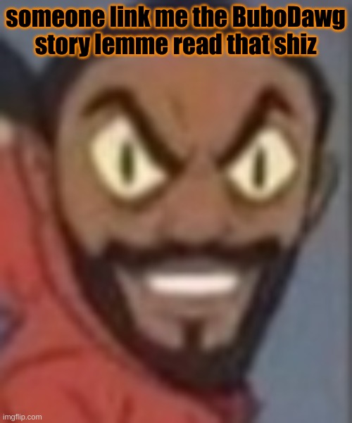 goofy ass | someone link me the BuboDawg story lemme read that shiz | image tagged in goofy ass | made w/ Imgflip meme maker