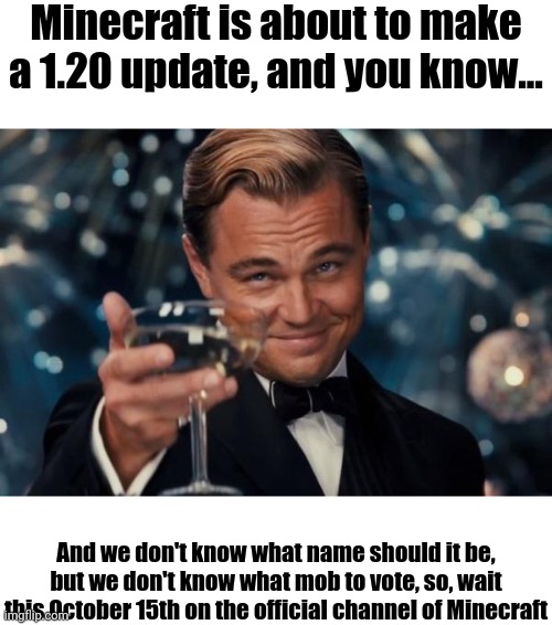 1.20 is incoming soon | Minecraft is about to make a 1.20 update, and you know... And we don't know what name should it be, but we don't know what mob to vote, so, wait this October 15th on the official channel of Minecraft | image tagged in memes,leonardo dicaprio cheers,minecraft,minecraft memes,funny | made w/ Imgflip meme maker