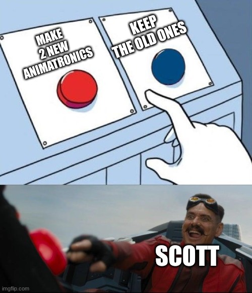 Sonic Button Decision | MAKE 2 NEW ANIMATRONICS KEEP THE OLD ONES SCOTT | image tagged in sonic button decision | made w/ Imgflip meme maker
