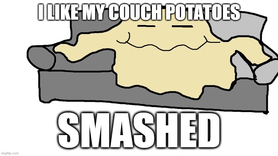 Mashed Potato | I LIKE MY COUCH POTATOES; SMASHED | image tagged in funny food | made w/ Imgflip meme maker